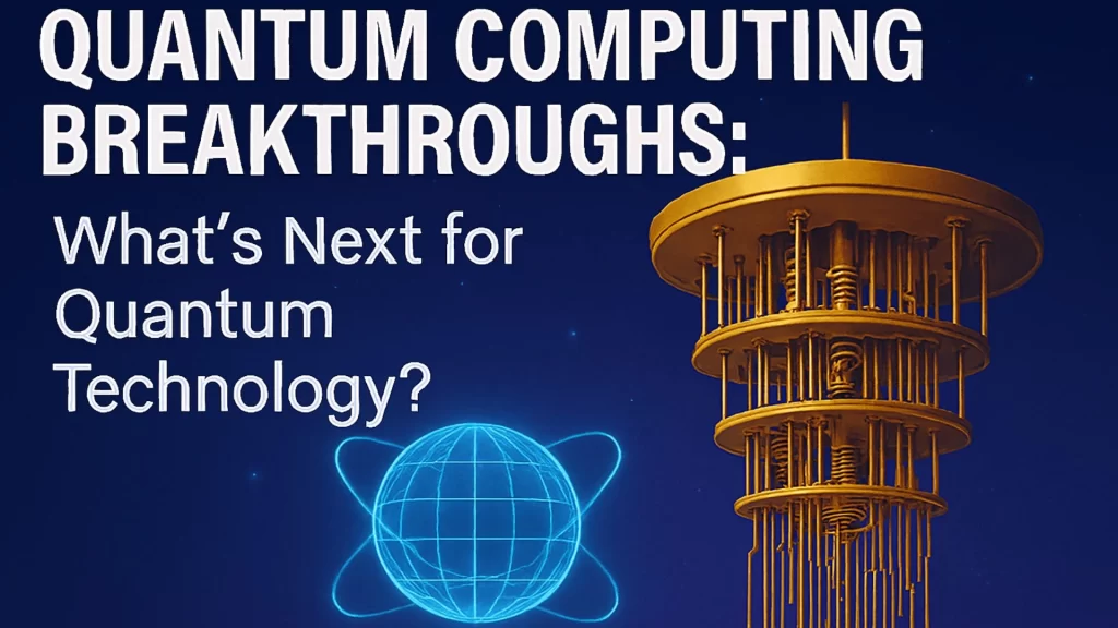 Quantum Computing Breakthroughs: What’s Next for Quantum Technology?